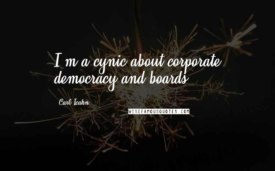 Carl Icahn Quotes: I'm a cynic about corporate democracy and boards.