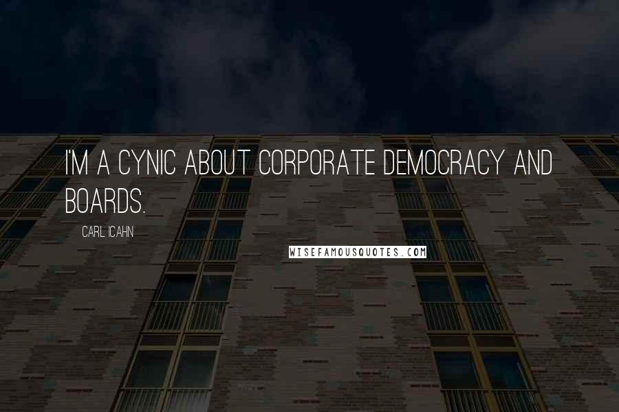 Carl Icahn Quotes: I'm a cynic about corporate democracy and boards.