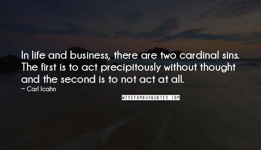 Carl Icahn Quotes: In life and business, there are two cardinal sins. The first is to act precipitously without thought and the second is to not act at all.