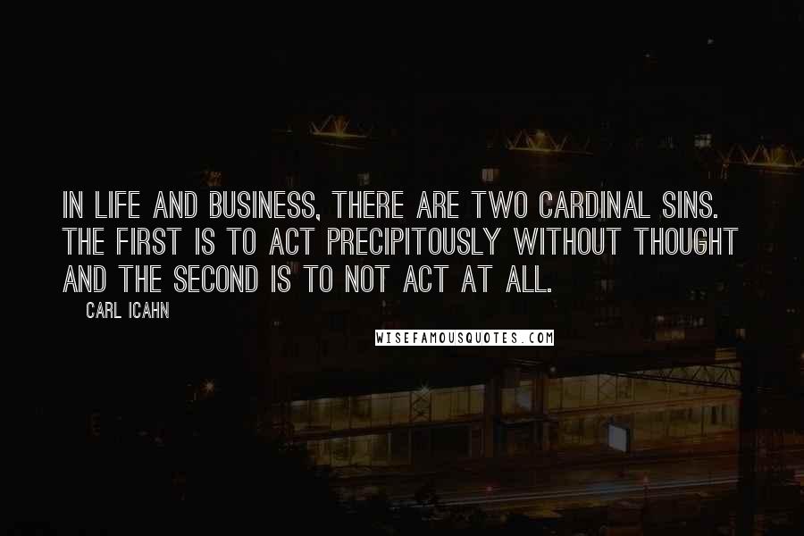 Carl Icahn Quotes: In life and business, there are two cardinal sins. The first is to act precipitously without thought and the second is to not act at all.