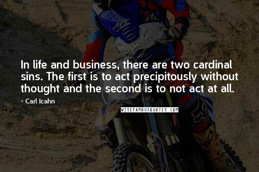 Carl Icahn Quotes: In life and business, there are two cardinal sins. The first is to act precipitously without thought and the second is to not act at all.