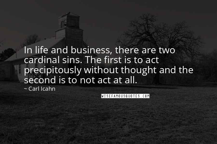 Carl Icahn Quotes: In life and business, there are two cardinal sins. The first is to act precipitously without thought and the second is to not act at all.