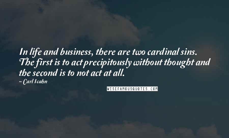 Carl Icahn Quotes: In life and business, there are two cardinal sins. The first is to act precipitously without thought and the second is to not act at all.