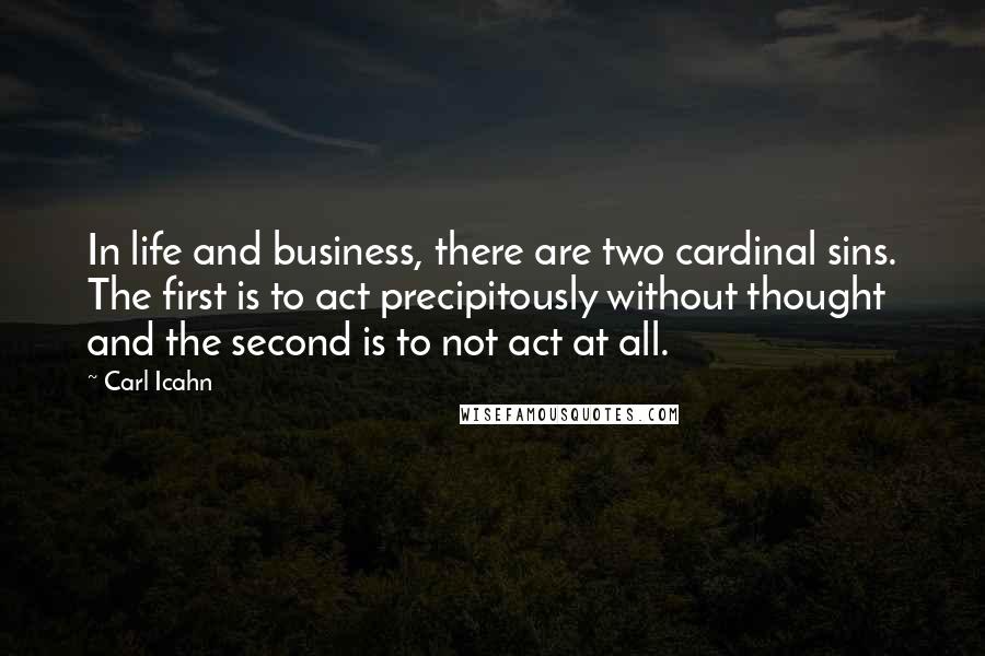 Carl Icahn Quotes: In life and business, there are two cardinal sins. The first is to act precipitously without thought and the second is to not act at all.