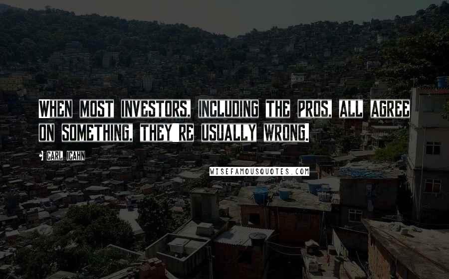 Carl Icahn Quotes: When most investors, including the pros, all agree on something, they're usually wrong.
