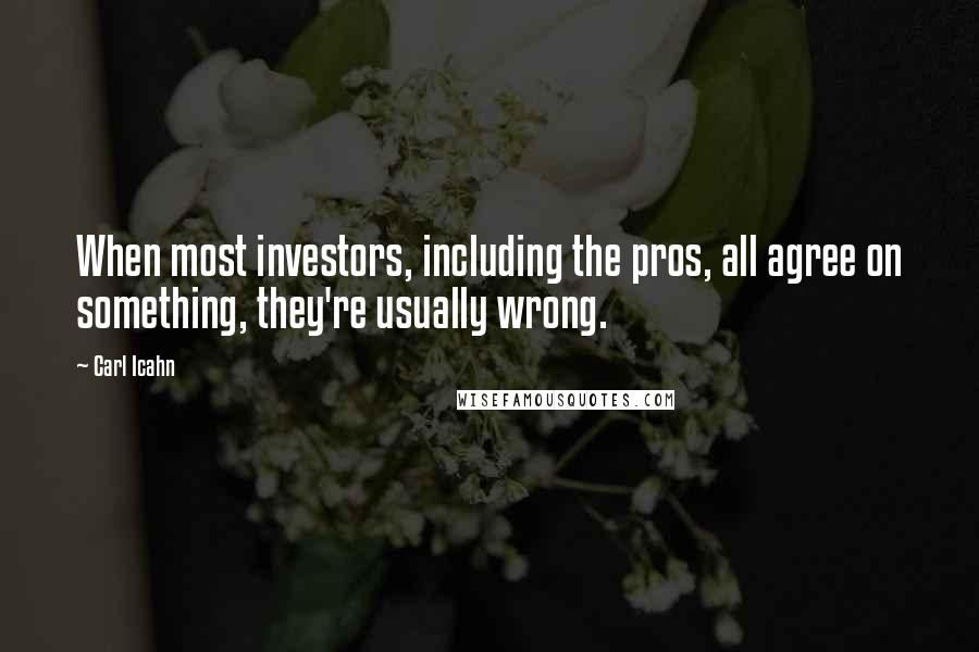 Carl Icahn Quotes: When most investors, including the pros, all agree on something, they're usually wrong.