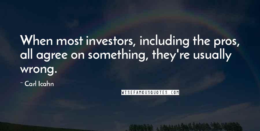 Carl Icahn Quotes: When most investors, including the pros, all agree on something, they're usually wrong.