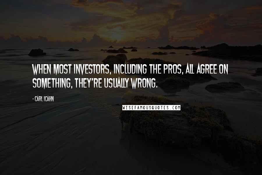 Carl Icahn Quotes: When most investors, including the pros, all agree on something, they're usually wrong.