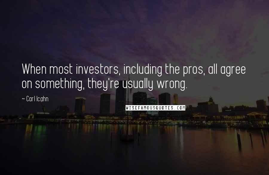 Carl Icahn Quotes: When most investors, including the pros, all agree on something, they're usually wrong.