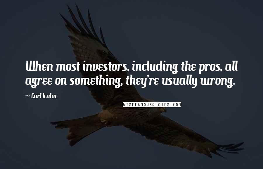 Carl Icahn Quotes: When most investors, including the pros, all agree on something, they're usually wrong.
