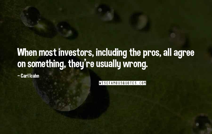 Carl Icahn Quotes: When most investors, including the pros, all agree on something, they're usually wrong.