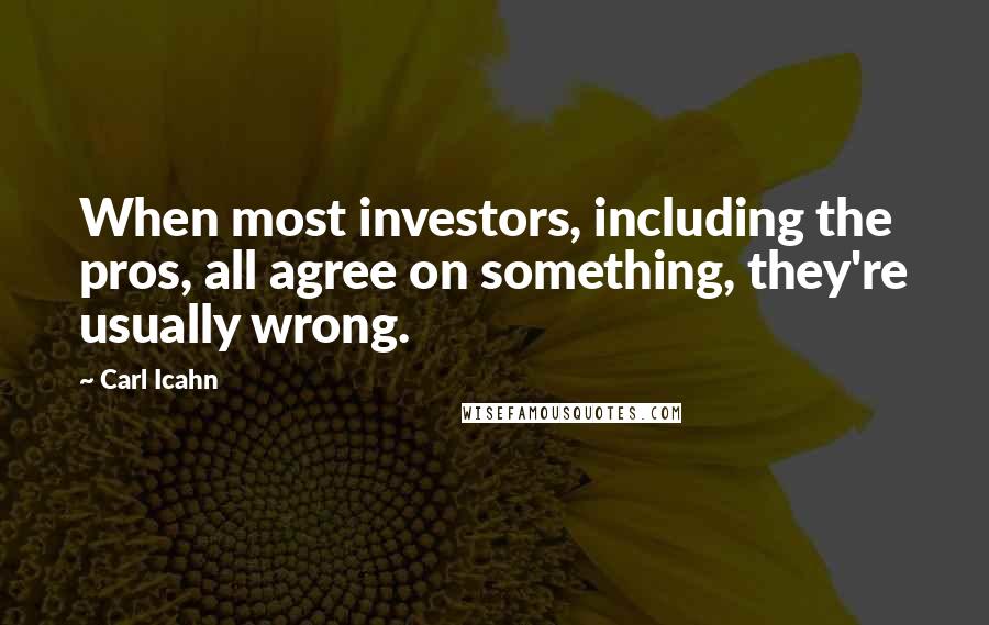 Carl Icahn Quotes: When most investors, including the pros, all agree on something, they're usually wrong.