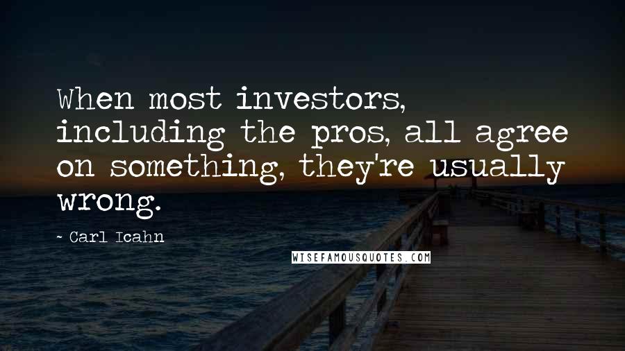 Carl Icahn Quotes: When most investors, including the pros, all agree on something, they're usually wrong.