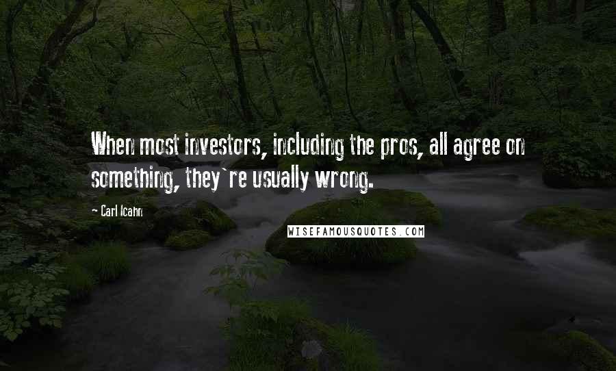 Carl Icahn Quotes: When most investors, including the pros, all agree on something, they're usually wrong.