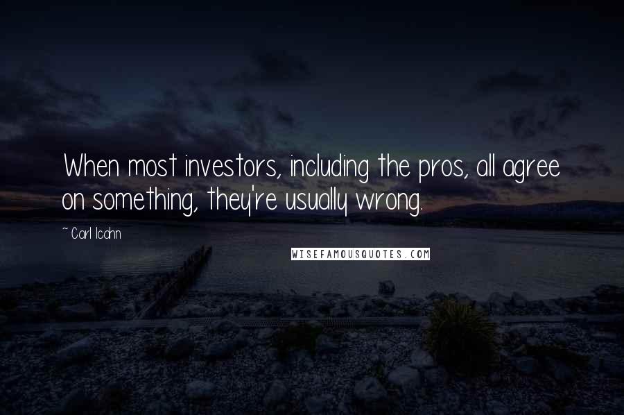 Carl Icahn Quotes: When most investors, including the pros, all agree on something, they're usually wrong.