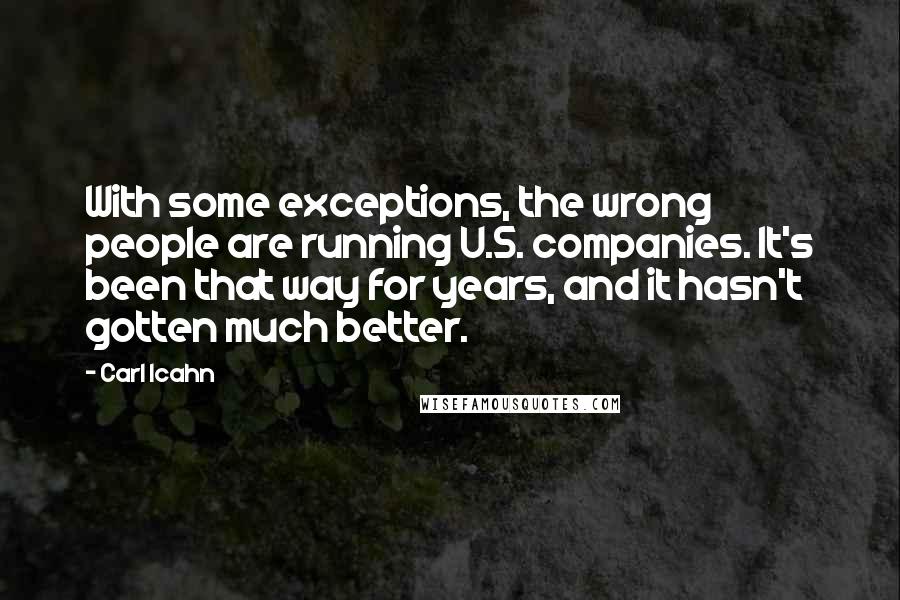 Carl Icahn Quotes: With some exceptions, the wrong people are running U.S. companies. It's been that way for years, and it hasn't gotten much better.