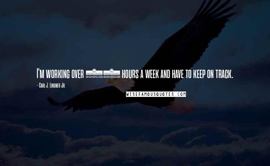 Carl J. Lindner Jr. Quotes: I'm working over 80 hours a week and have to keep on track.