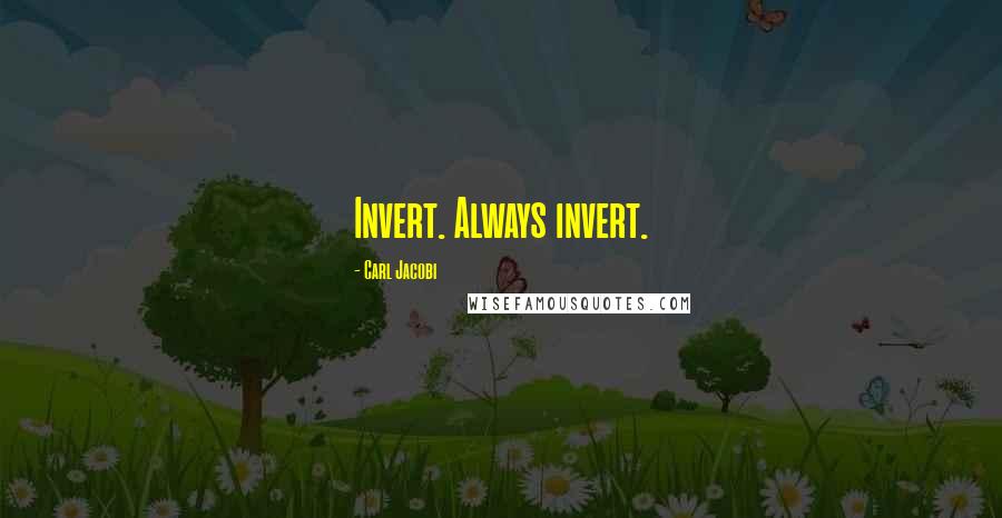 Carl Jacobi Quotes: Invert. Always invert.
