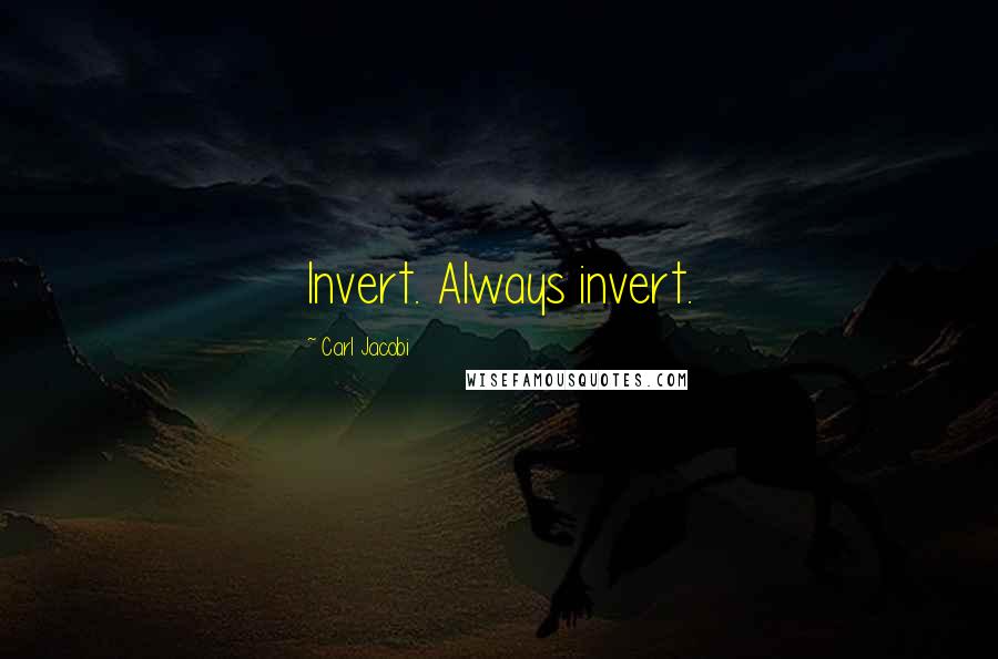 Carl Jacobi Quotes: Invert. Always invert.