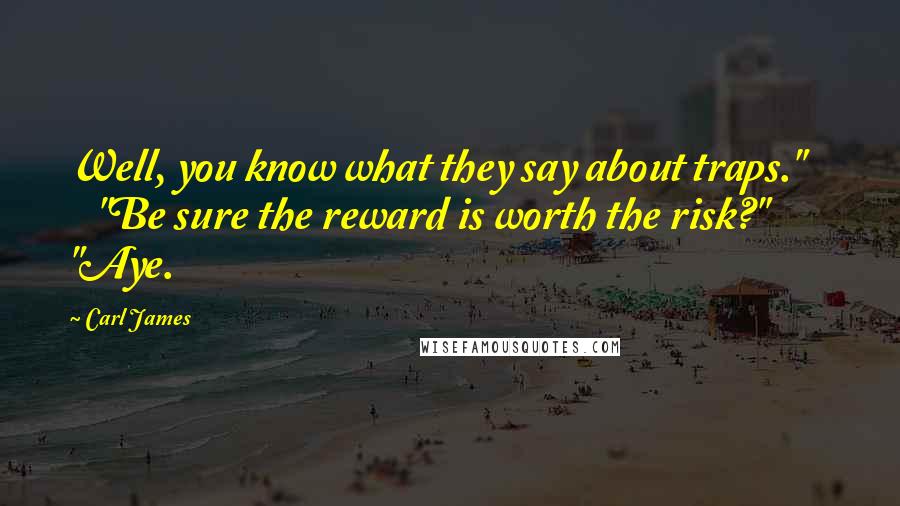 Carl James Quotes: Well, you know what they say about traps." "Be sure the reward is worth the risk?" "Aye.