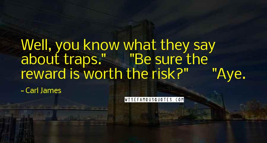 Carl James Quotes: Well, you know what they say about traps." "Be sure the reward is worth the risk?" "Aye.
