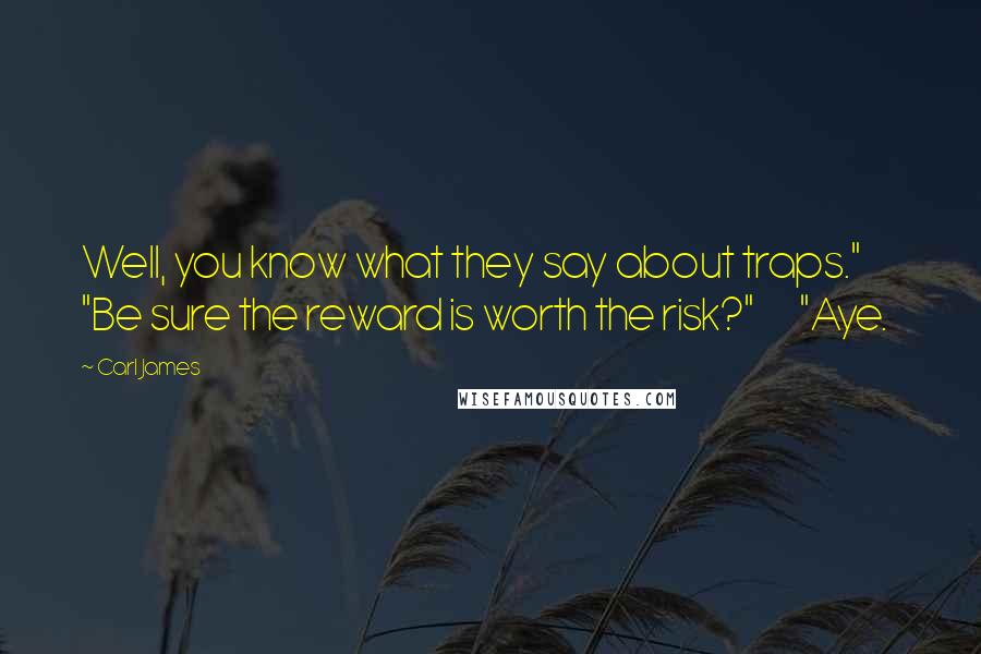 Carl James Quotes: Well, you know what they say about traps." "Be sure the reward is worth the risk?" "Aye.