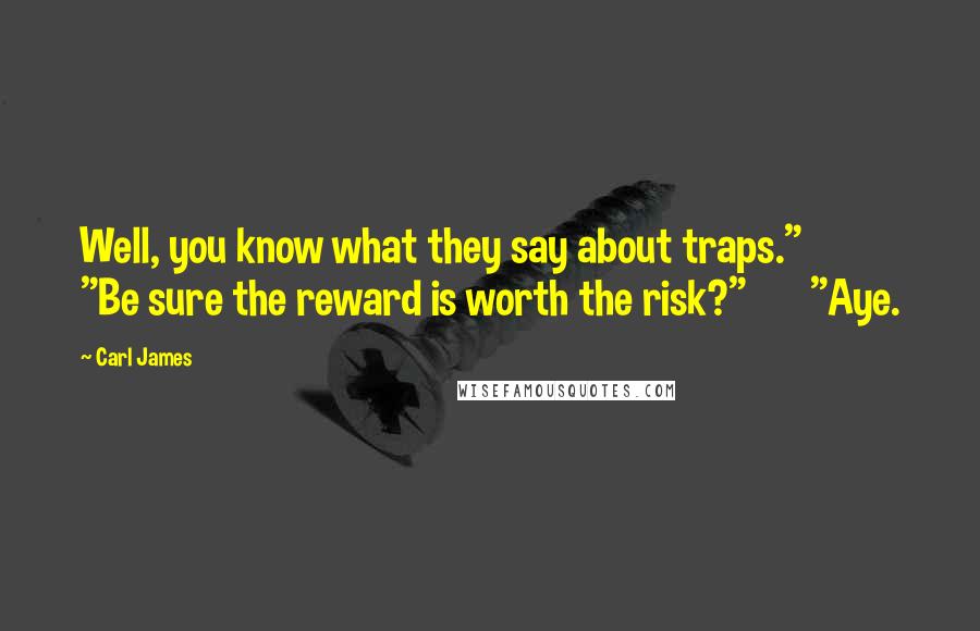 Carl James Quotes: Well, you know what they say about traps." "Be sure the reward is worth the risk?" "Aye.