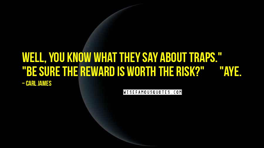 Carl James Quotes: Well, you know what they say about traps." "Be sure the reward is worth the risk?" "Aye.