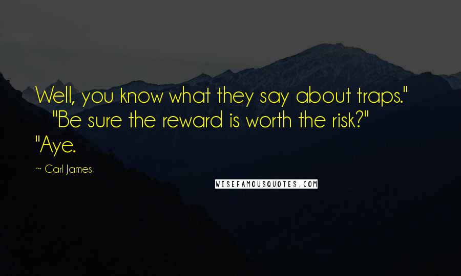 Carl James Quotes: Well, you know what they say about traps." "Be sure the reward is worth the risk?" "Aye.