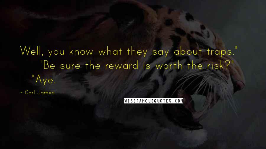 Carl James Quotes: Well, you know what they say about traps." "Be sure the reward is worth the risk?" "Aye.
