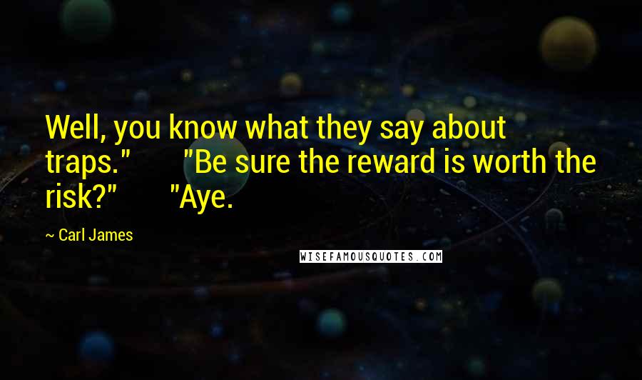 Carl James Quotes: Well, you know what they say about traps." "Be sure the reward is worth the risk?" "Aye.