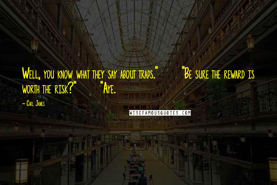 Carl James Quotes: Well, you know what they say about traps." "Be sure the reward is worth the risk?" "Aye.