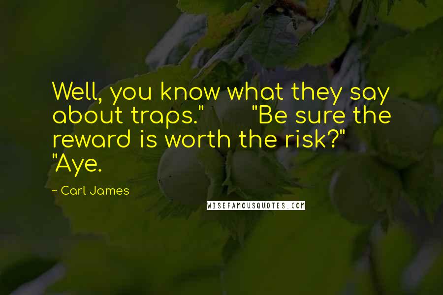 Carl James Quotes: Well, you know what they say about traps." "Be sure the reward is worth the risk?" "Aye.