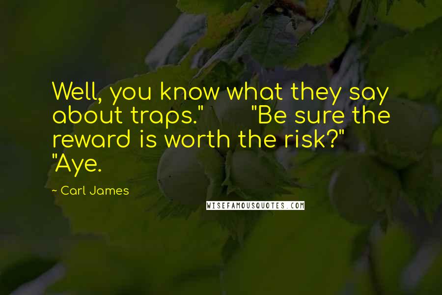 Carl James Quotes: Well, you know what they say about traps."       "Be sure the reward is worth the risk?"       "Aye.