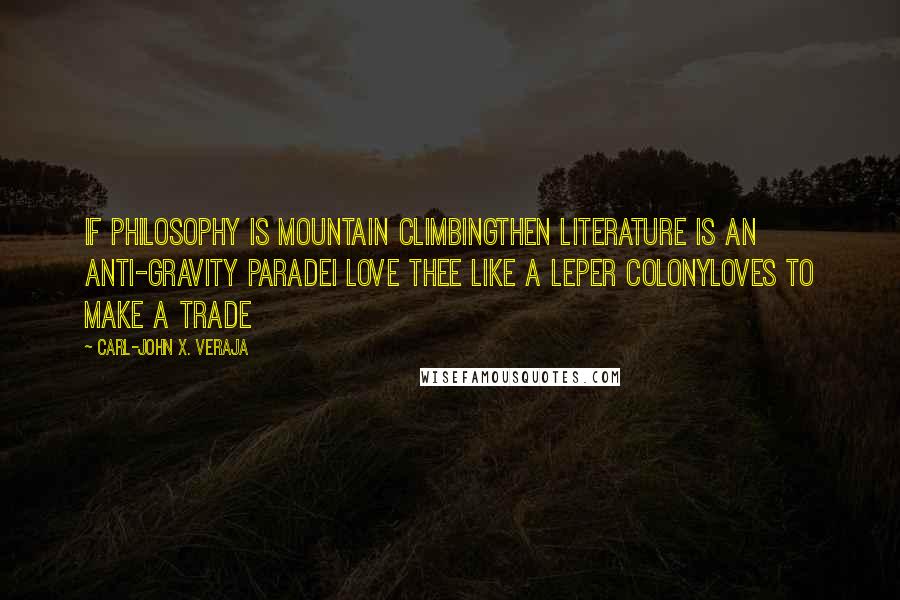 Carl-John X. Veraja Quotes: If philosophy is mountain climbingthen literature is an anti-gravity paradeI love thee like a leper colonyloves to make a trade