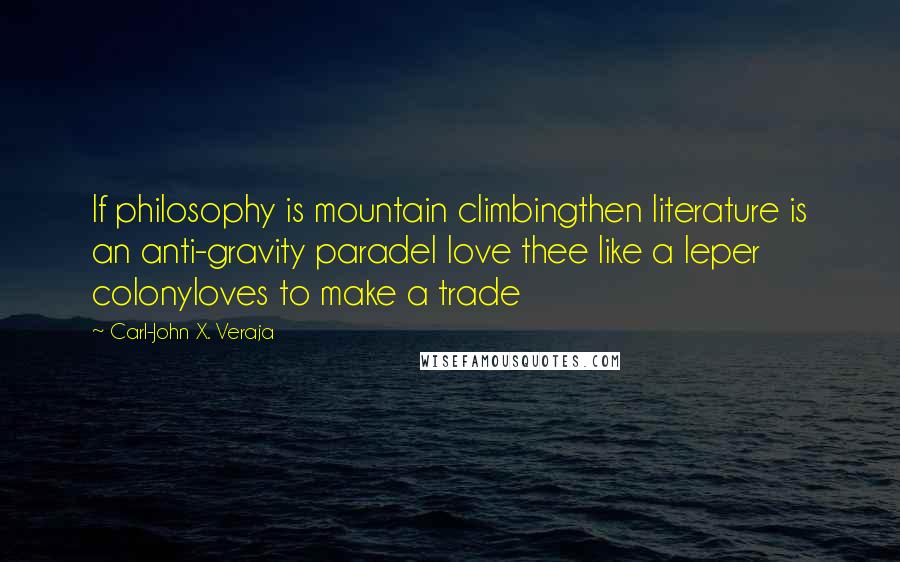 Carl-John X. Veraja Quotes: If philosophy is mountain climbingthen literature is an anti-gravity paradeI love thee like a leper colonyloves to make a trade