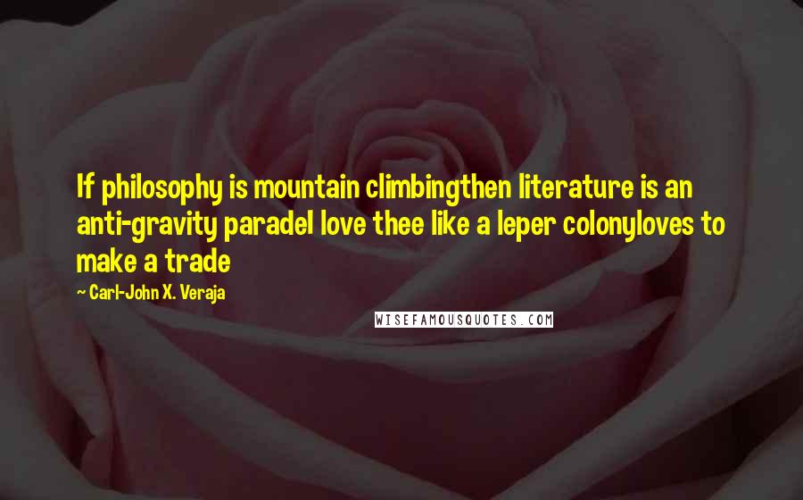 Carl-John X. Veraja Quotes: If philosophy is mountain climbingthen literature is an anti-gravity paradeI love thee like a leper colonyloves to make a trade