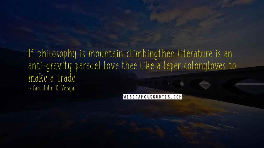 Carl-John X. Veraja Quotes: If philosophy is mountain climbingthen literature is an anti-gravity paradeI love thee like a leper colonyloves to make a trade