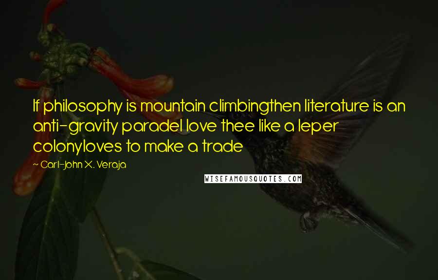 Carl-John X. Veraja Quotes: If philosophy is mountain climbingthen literature is an anti-gravity paradeI love thee like a leper colonyloves to make a trade