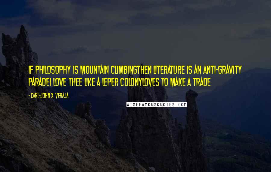 Carl-John X. Veraja Quotes: If philosophy is mountain climbingthen literature is an anti-gravity paradeI love thee like a leper colonyloves to make a trade