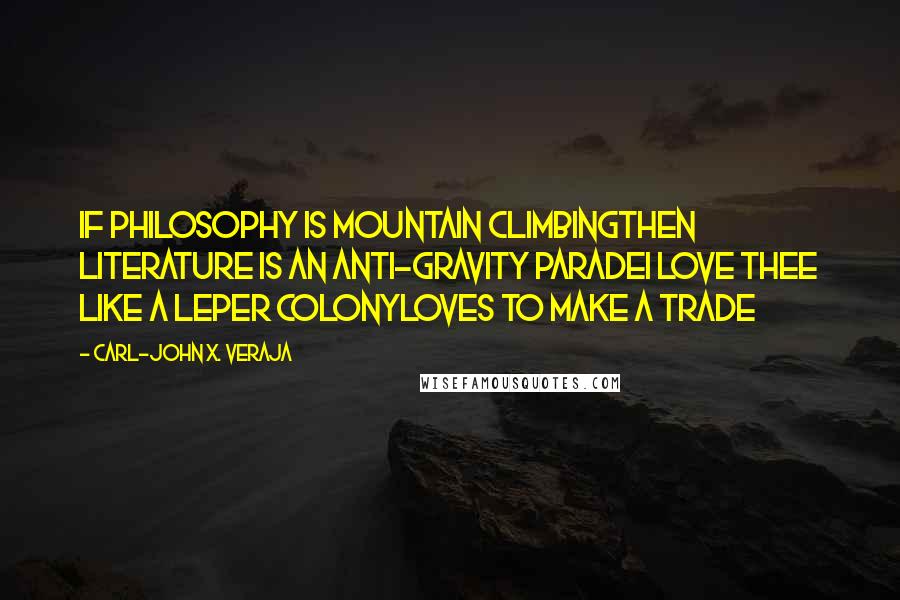 Carl-John X. Veraja Quotes: If philosophy is mountain climbingthen literature is an anti-gravity paradeI love thee like a leper colonyloves to make a trade