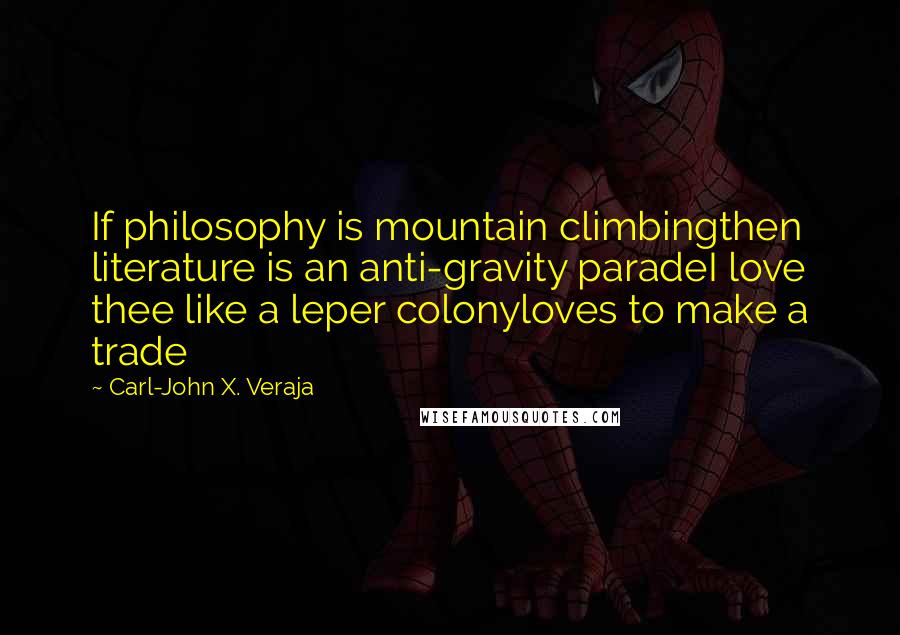 Carl-John X. Veraja Quotes: If philosophy is mountain climbingthen literature is an anti-gravity paradeI love thee like a leper colonyloves to make a trade