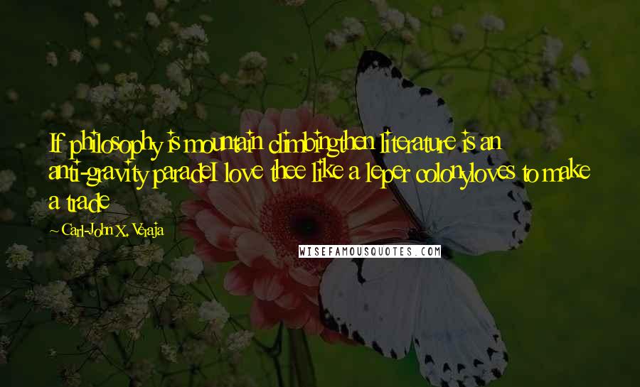 Carl-John X. Veraja Quotes: If philosophy is mountain climbingthen literature is an anti-gravity paradeI love thee like a leper colonyloves to make a trade
