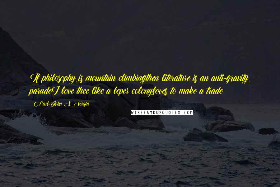 Carl-John X. Veraja Quotes: If philosophy is mountain climbingthen literature is an anti-gravity paradeI love thee like a leper colonyloves to make a trade