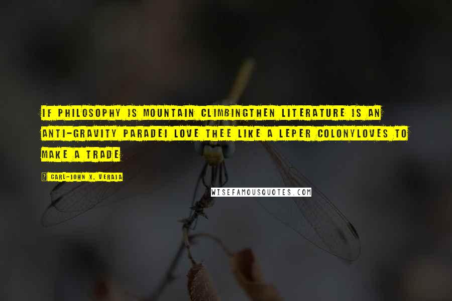 Carl-John X. Veraja Quotes: If philosophy is mountain climbingthen literature is an anti-gravity paradeI love thee like a leper colonyloves to make a trade