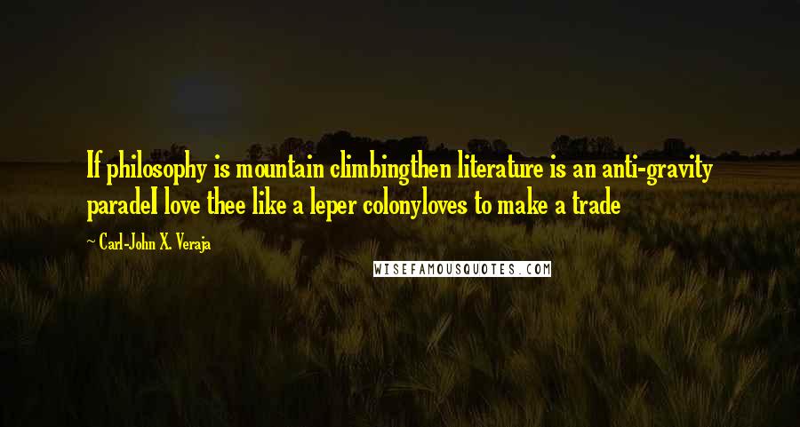 Carl-John X. Veraja Quotes: If philosophy is mountain climbingthen literature is an anti-gravity paradeI love thee like a leper colonyloves to make a trade