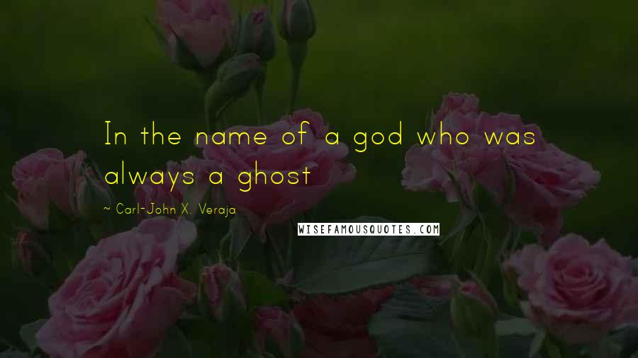 Carl-John X. Veraja Quotes: In the name of a god who was always a ghost