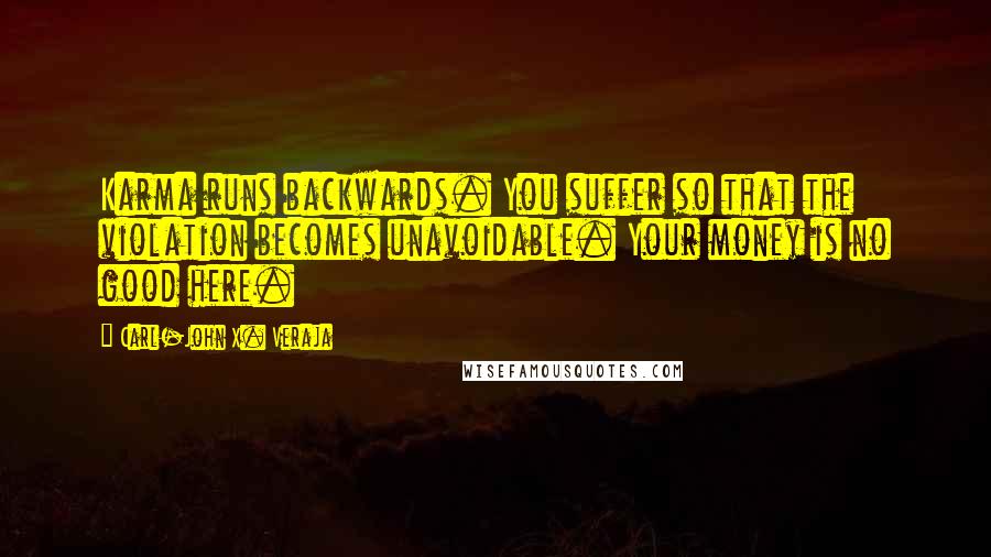 Carl-John X. Veraja Quotes: Karma runs backwards. You suffer so that the violation becomes unavoidable. Your money is no good here.