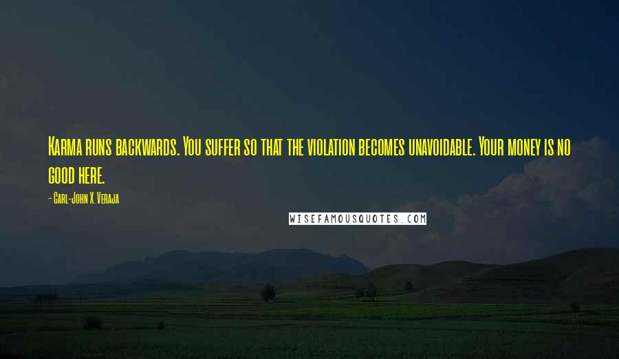 Carl-John X. Veraja Quotes: Karma runs backwards. You suffer so that the violation becomes unavoidable. Your money is no good here.