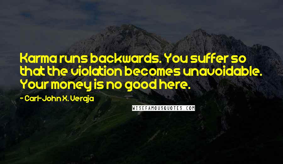 Carl-John X. Veraja Quotes: Karma runs backwards. You suffer so that the violation becomes unavoidable. Your money is no good here.